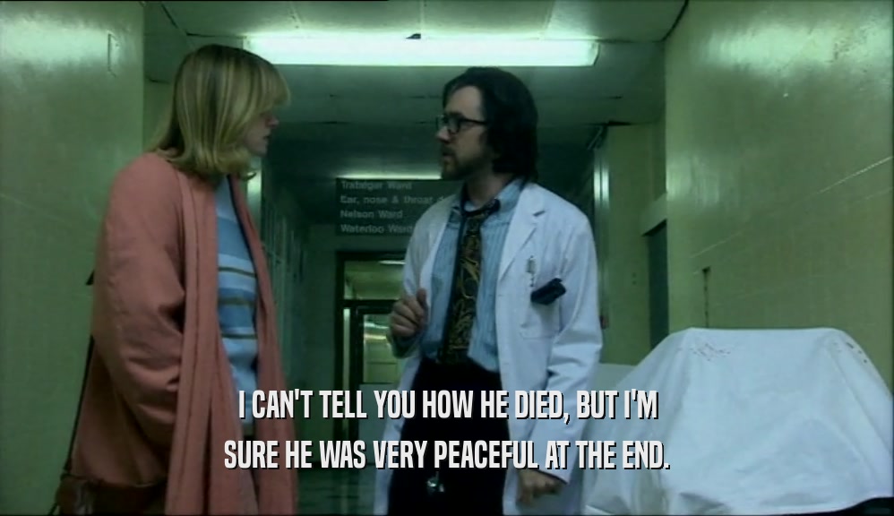 I CAN'T TELL YOU HOW HE DIED, BUT I'M SURE HE WAS VERY PEACEFUL AT THE END. 