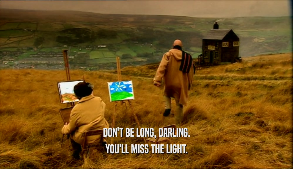 DON'T BE LONG, DARLING. YOU'LL MISS THE LIGHT. 