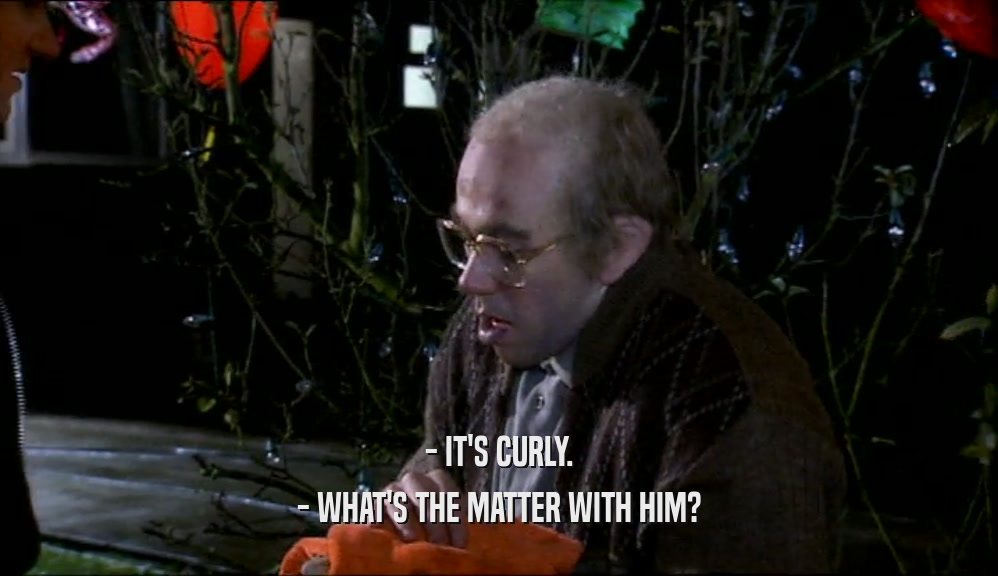 - IT'S CURLY. - WHAT'S THE MATTER WITH HIM? 