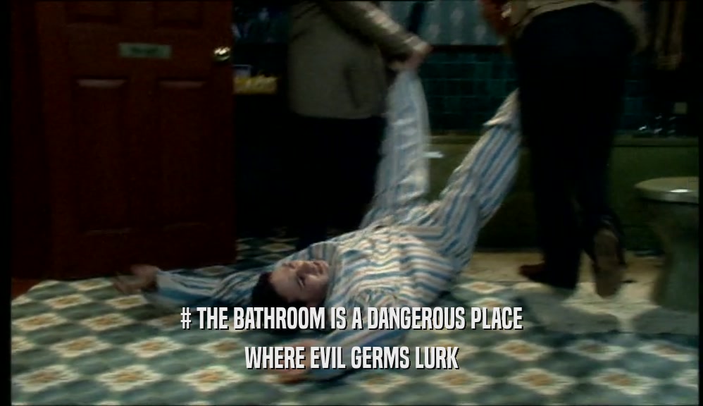 # THE BATHROOM IS A DANGEROUS PLACE WHERE EVIL GERMS LURK 
