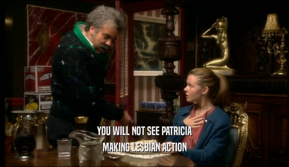 YOU WILL NOT SEE PATRICIA MAKING LESBIAN ACTION 