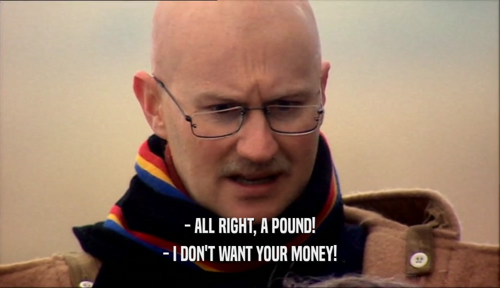 - ALL RIGHT, A POUND! - I DON'T WANT YOUR MONEY! 