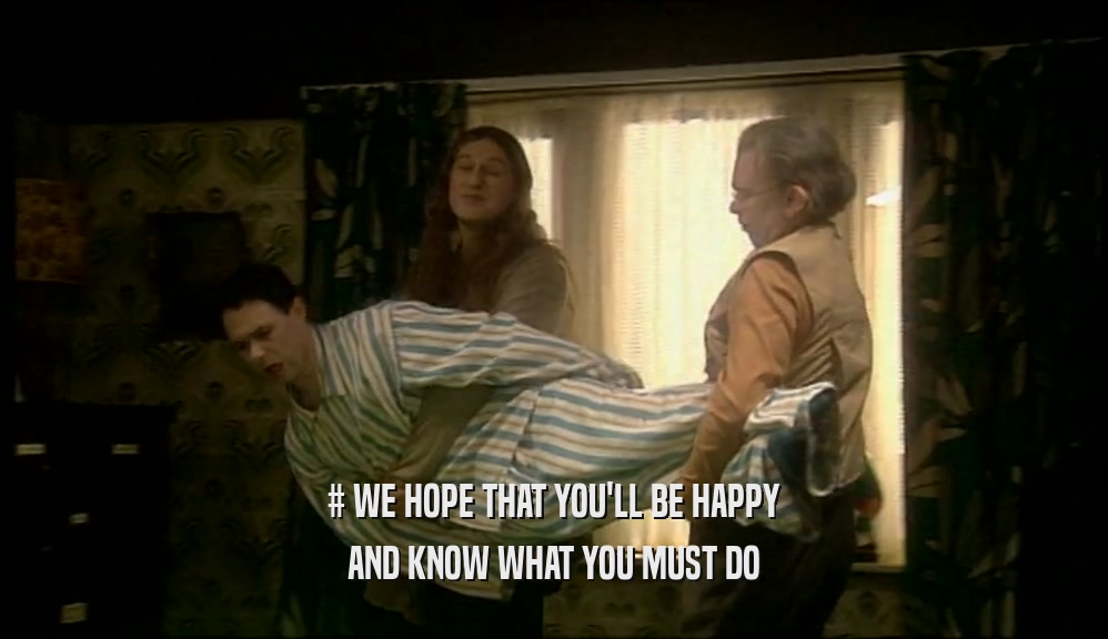 # WE HOPE THAT YOU'LL BE HAPPY AND KNOW WHAT YOU MUST DO 