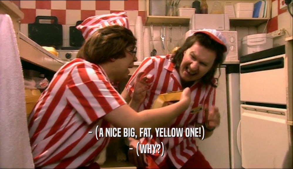 - (A NICE BIG, FAT, YELLOW ONE!)
 - (WHY?)
 