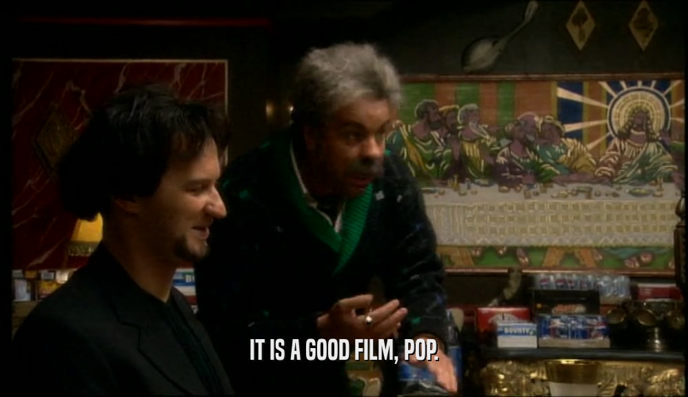 IT IS A GOOD FILM, POP.  