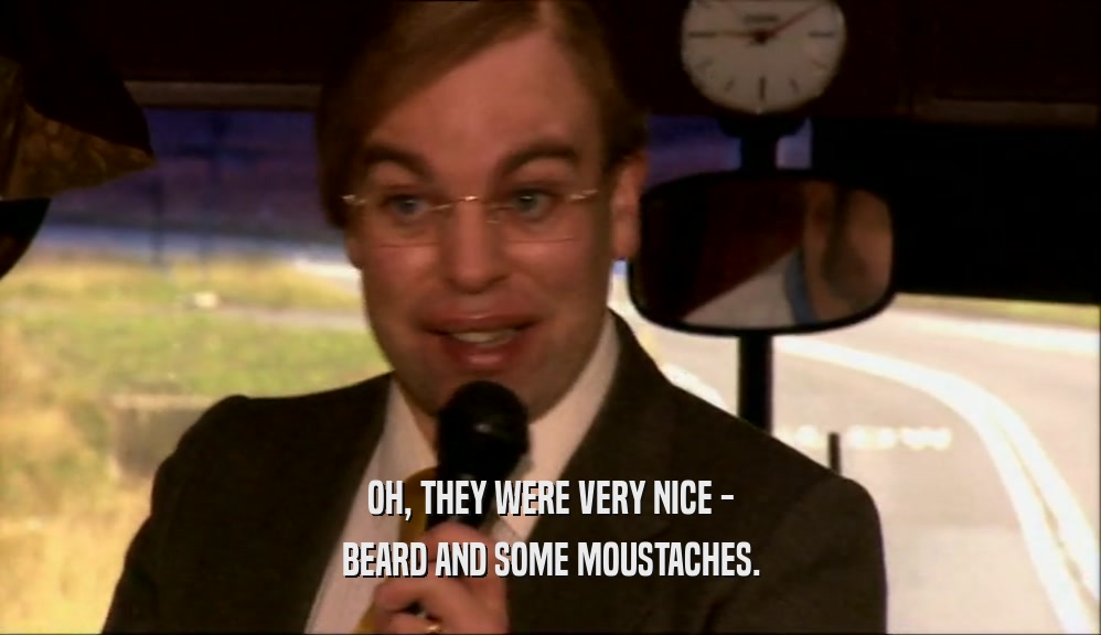 OH, THEY WERE VERY NICE - BEARD AND SOME MOUSTACHES. 