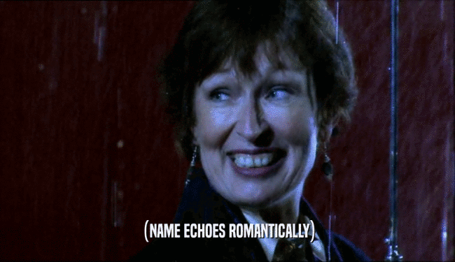 (NAME ECHOES ROMANTICALLY)  