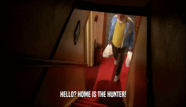 HELLO? HOME IS THE HUNTER!  