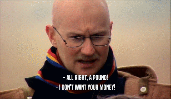 - ALL RIGHT, A POUND! - I DON'T WANT YOUR MONEY! 