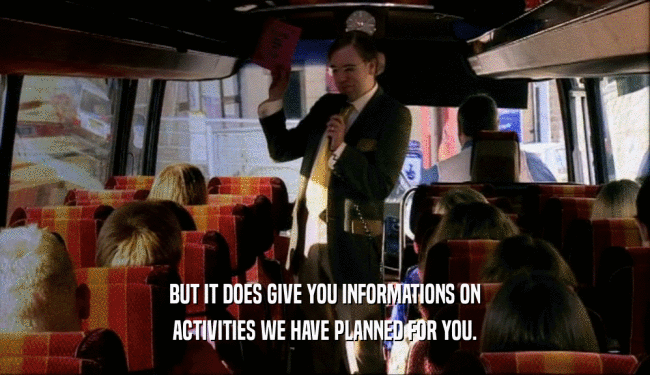 BUT IT DOES GIVE YOU INFORMATIONS ON ACTIVITIES WE HAVE PLANNED FOR YOU. 