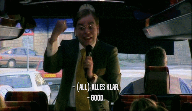 - (ALL) ALLES KLAR. - GOOD. 