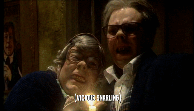 (VICIOUS SNARLING)  