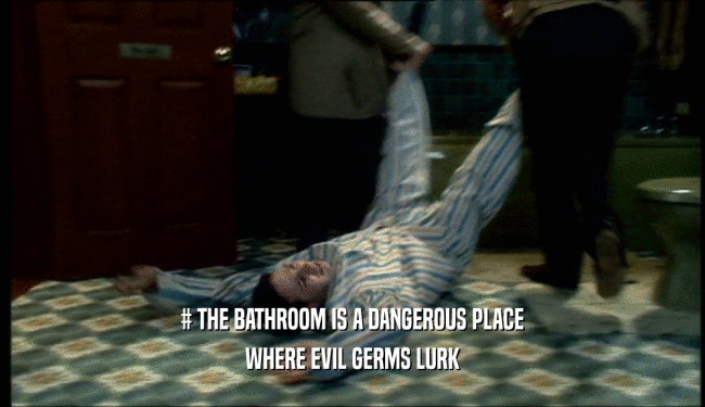 # THE BATHROOM IS A DANGEROUS PLACE WHERE EVIL GERMS LURK 