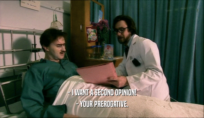 - I WANT A SECOND OPINION! - YOUR PREROGATIVE. 
