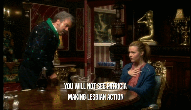 YOU WILL NOT SEE PATRICIA MAKING LESBIAN ACTION 
