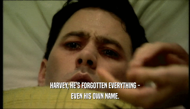 HARVEY, HE'S FORGOTTEN EVERYTHING -
 EVEN HIS OWN NAME.
 