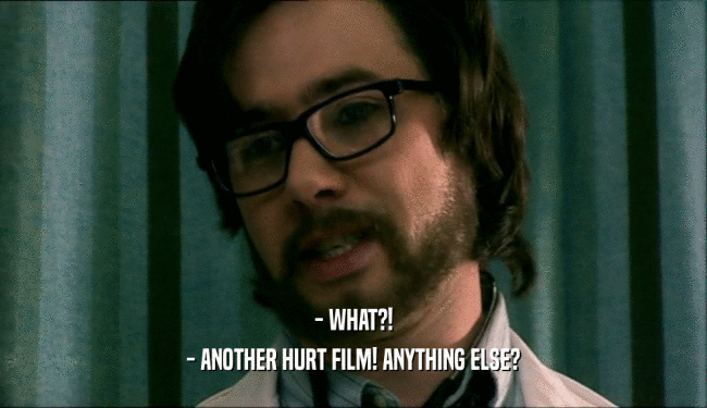 - WHAT?! - ANOTHER HURT FILM! ANYTHING ELSE? 