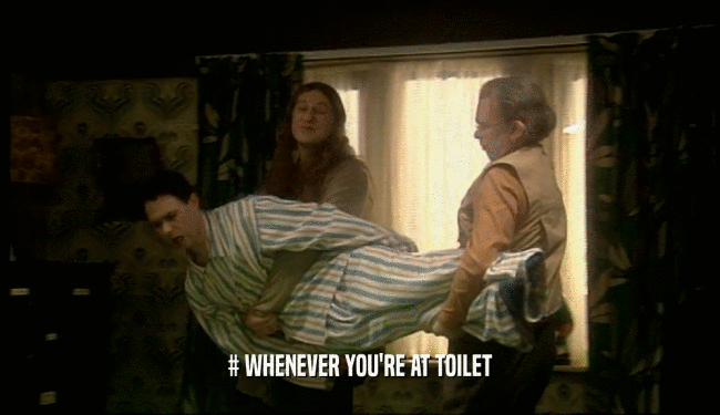 # WHENEVER YOU'RE AT TOILET  