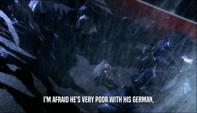 I'M AFRAID HE'S VERY POOR WITH HIS GERMAN,  