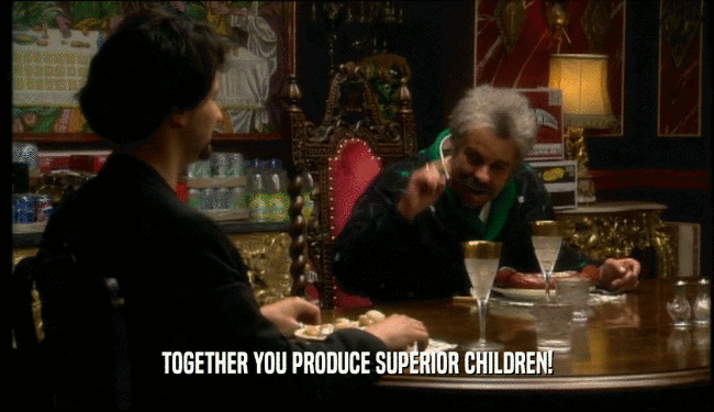 TOGETHER YOU PRODUCE SUPERIOR CHILDREN!  