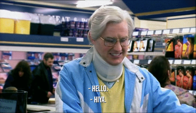 - HELLO. - HIYA. 