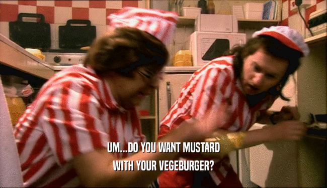 UM...DO YOU WANT MUSTARD
 WITH YOUR VEGEBURGER?
 