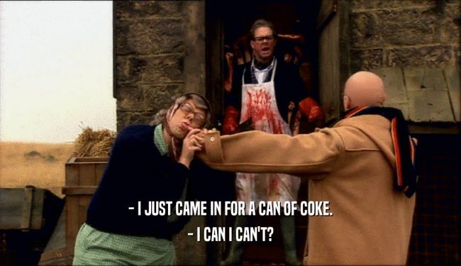 - I JUST CAME IN FOR A CAN OF COKE.
 - I CAN I CAN'T?
 