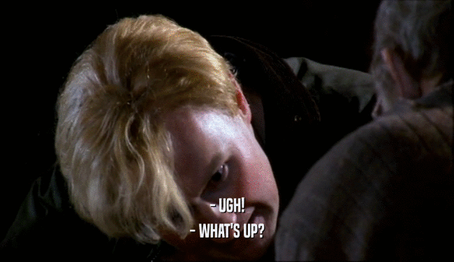 - UGH! - WHAT'S UP? 