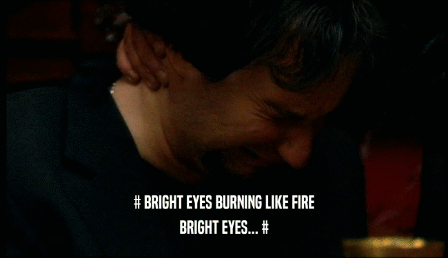 # BRIGHT EYES BURNING LIKE FIRE BRIGHT EYES... # 
