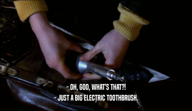 - OH, GOD, WHAT'S THAT?! - JUST A BIG ELECTRIC TOOTHBRUSH. 
