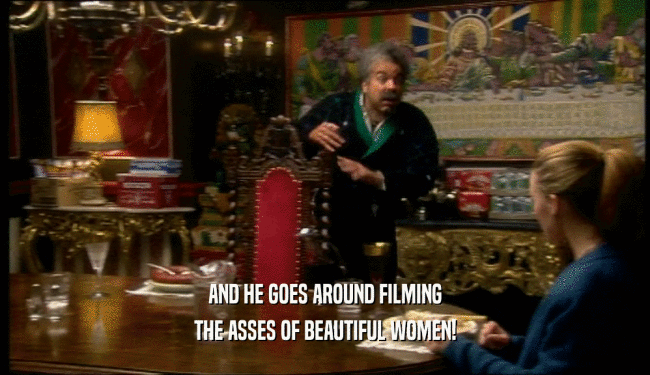 AND HE GOES AROUND FILMING THE ASSES OF BEAUTIFUL WOMEN! 
