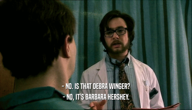 - NO. IS THAT DEBRA WINGER?
 - NO, IT'S BARBARA HERSHEY.
 