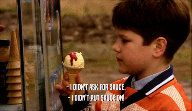 - I DIDN'T ASK FOR SAUCE. - I DIDN'T PUT SAUCE ON! 