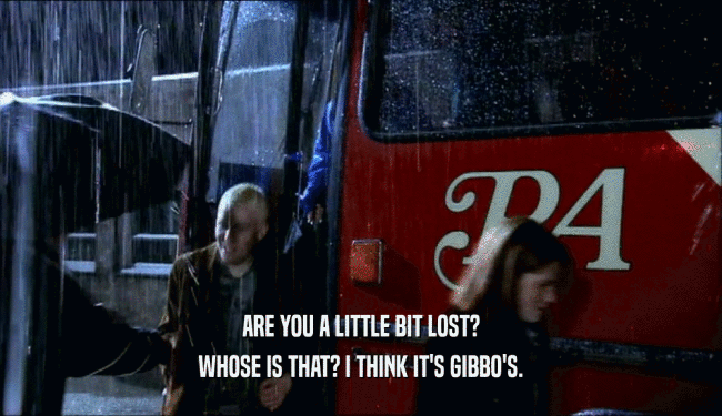 ARE YOU A LITTLE BIT LOST? WHOSE IS THAT? I THINK IT'S GIBBO'S. 