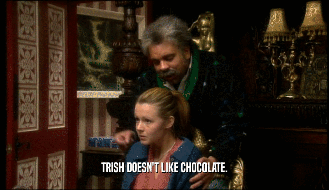 TRISH DOESN'T LIKE CHOCOLATE.
  