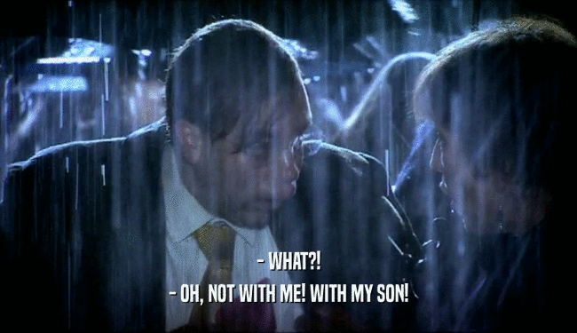 - WHAT?! - OH, NOT WITH ME! WITH MY SON! 