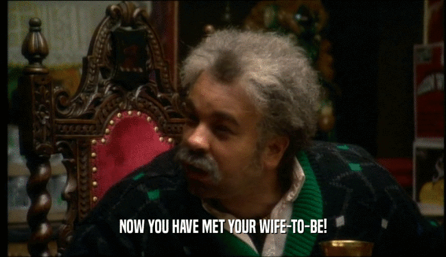 NOW YOU HAVE MET YOUR WIFE-TO-BE!  