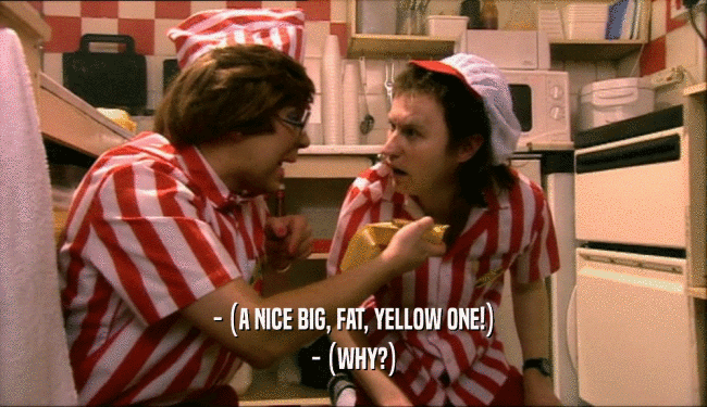 - (A NICE BIG, FAT, YELLOW ONE!)
 - (WHY?)
 