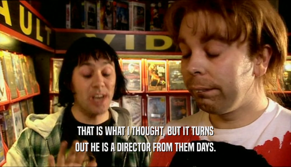 THAT IS WHAT I THOUGHT, BUT IT TURNS OUT HE IS A DIRECTOR FROM THEM DAYS. 