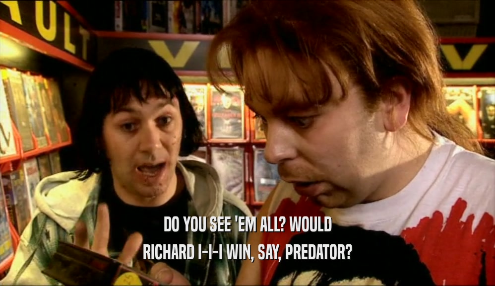DO YOU SEE 'EM ALL? WOULD RICHARD I-I-I WIN, SAY, PREDATOR? 