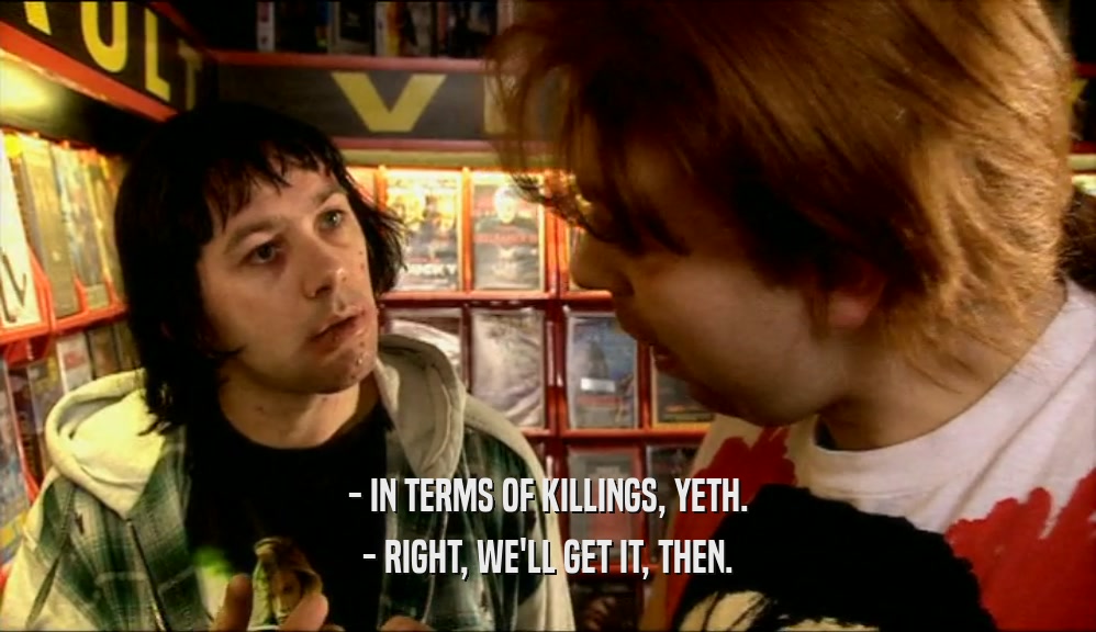 - IN TERMS OF KILLINGS, YETH. - RIGHT, WE'LL GET IT, THEN. 