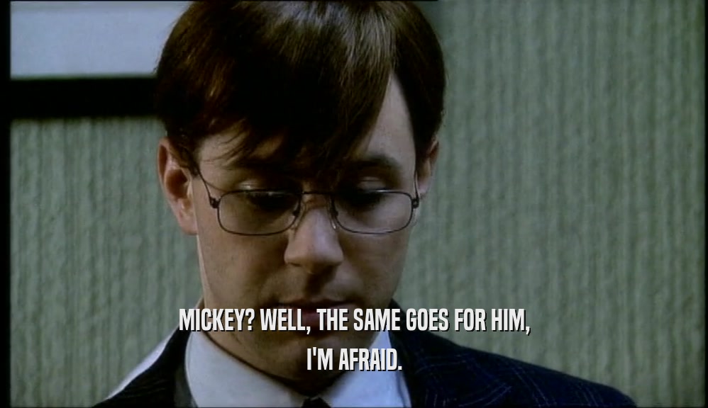 MICKEY? WELL, THE SAME GOES FOR HIM, I'M AFRAID. 