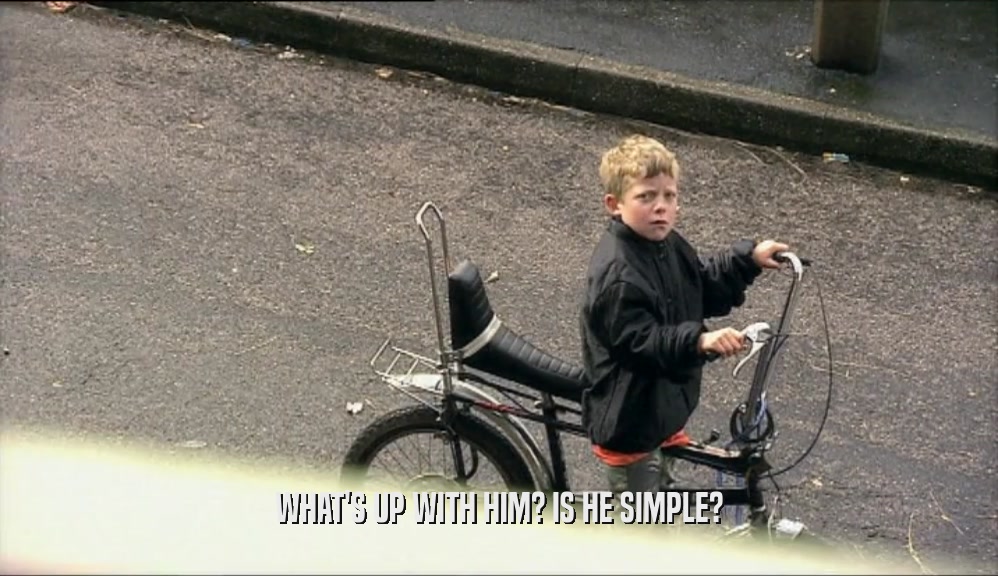 WHAT'S UP WITH HIM? IS HE SIMPLE?  