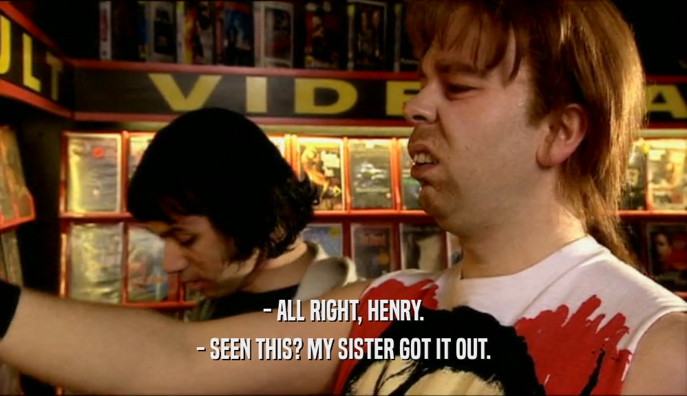- ALL RIGHT, HENRY. - SEEN THIS? MY SISTER GOT IT OUT. 