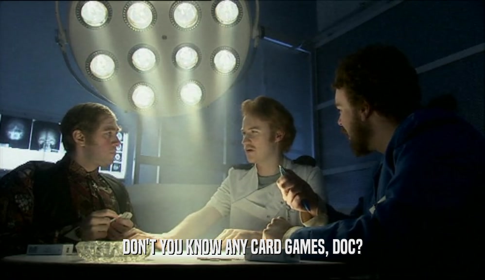 DON'T YOU KNOW ANY CARD GAMES, DOC?
  