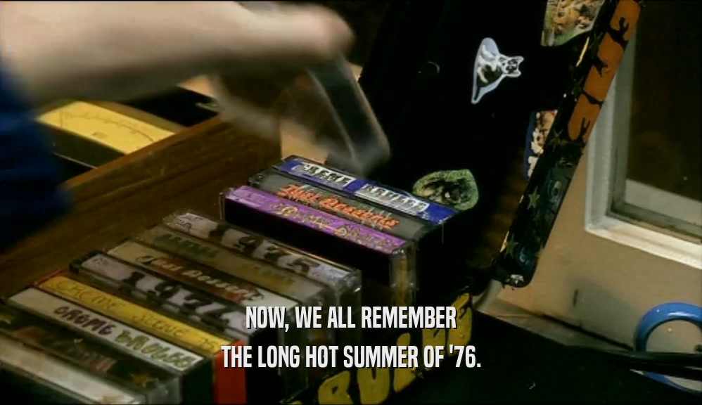 NOW, WE ALL REMEMBER THE LONG HOT SUMMER OF '76. 