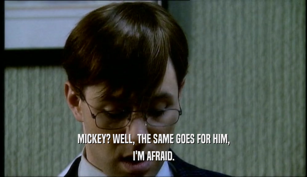 MICKEY? WELL, THE SAME GOES FOR HIM, I'M AFRAID. 