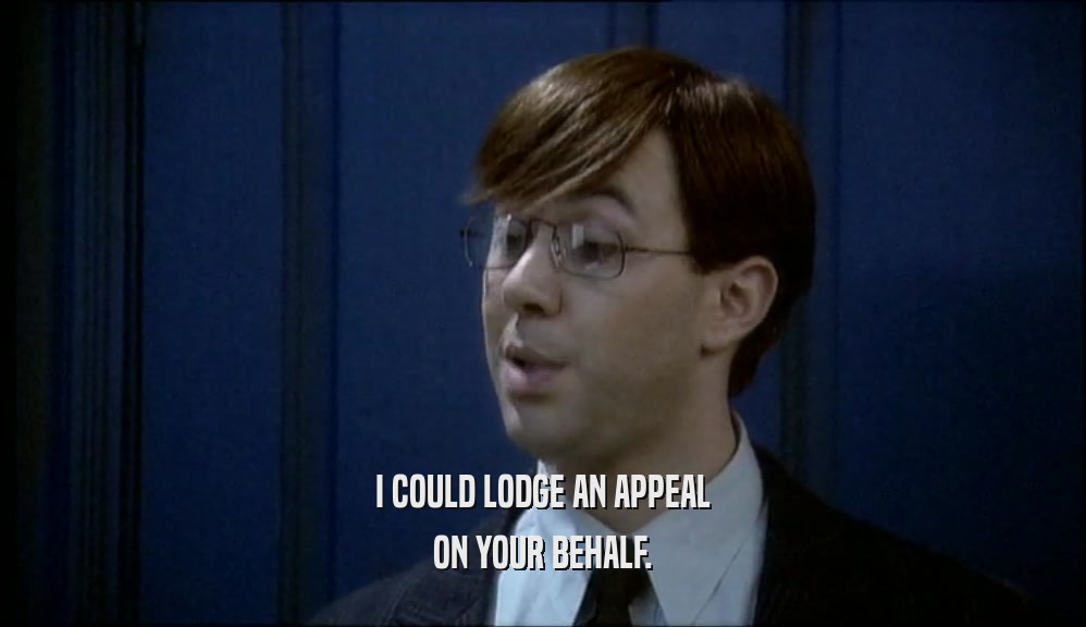 I COULD LODGE AN APPEAL ON YOUR BEHALF. 