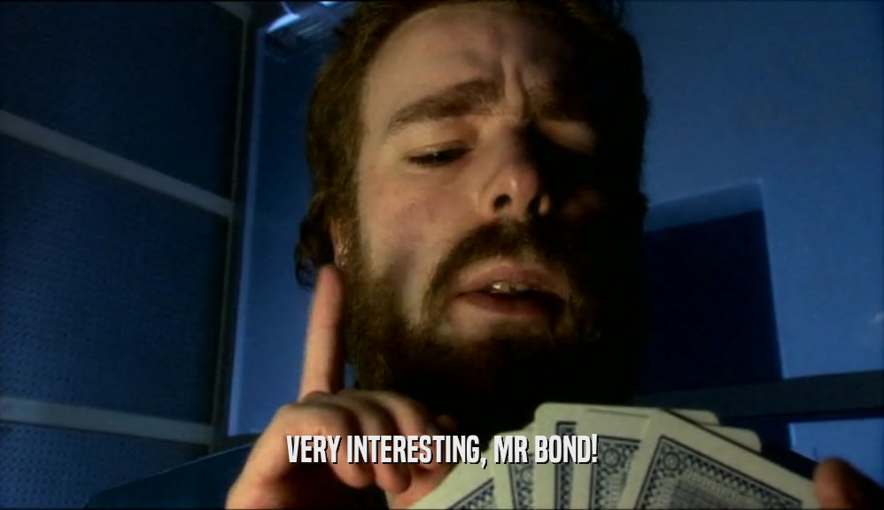 VERY INTERESTING, MR BOND!  