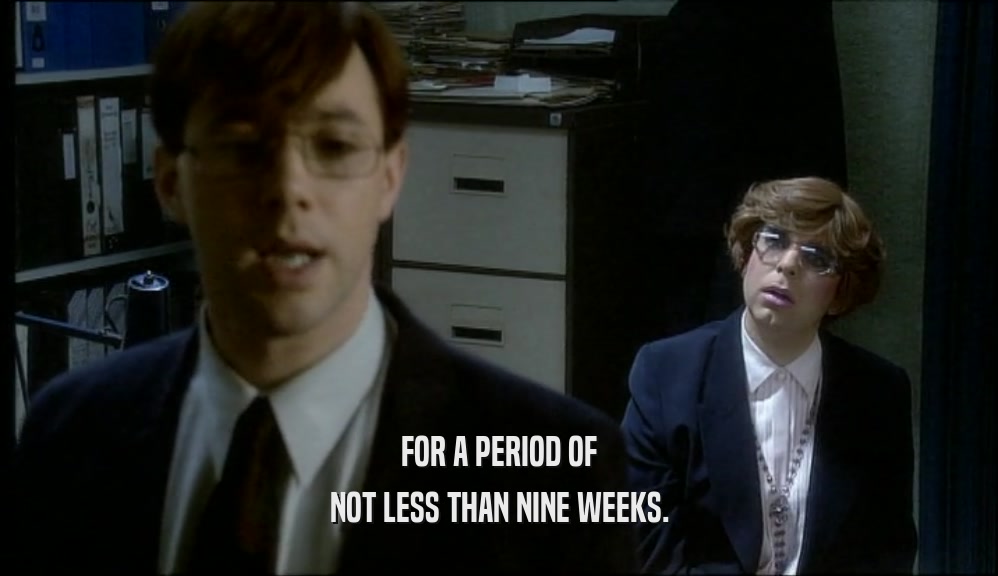 FOR A PERIOD OF NOT LESS THAN NINE WEEKS. 